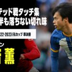 【三笘薫｜マンチェスター・U戦タッチ集】120分間ハイパフォーマンス！ ワン＝ビサカとの激闘も｜ブライトン×マンチェスター・U｜2022-23 FAカップ準決勝