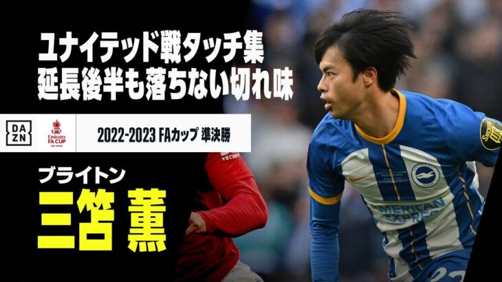 【三笘薫｜マンチェスター・U戦タッチ集】120分間ハイパフォーマンス！ ワン＝ビサカとの激闘も｜ブライトン×マンチェスター・U｜2022-23 FAカップ準決勝