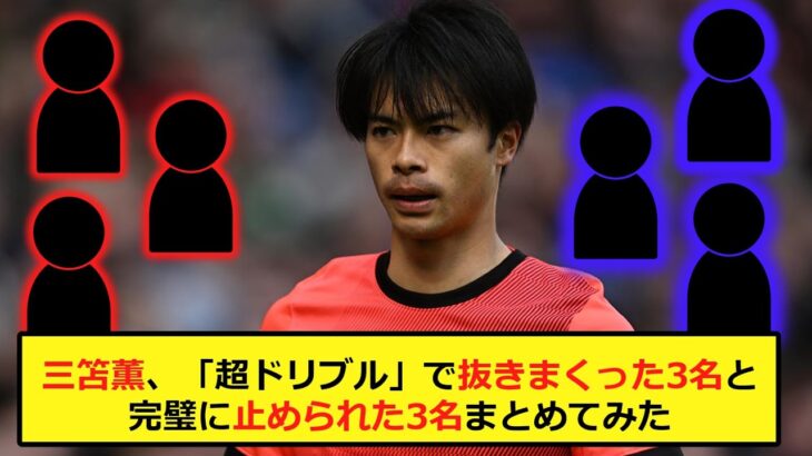 【まとめ】三笘薫、「超ドリブル」で抜きまくった3名と完璧に止められた3名