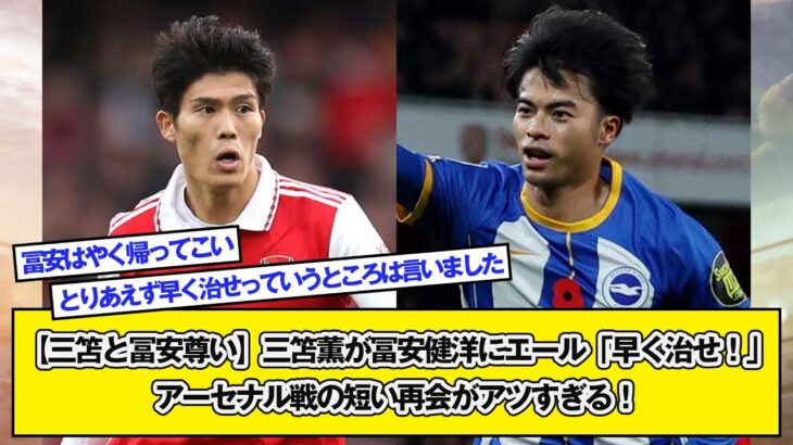 【三笘と冨安尊い】三笘薫が冨安健洋にエール「早く治せ！」アーセナル戦の短い再会がアツすぎる！