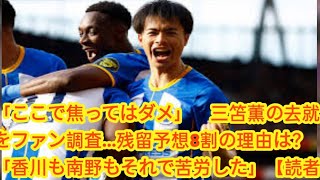 「ここで焦ってはダメ」　三笘薫の去就をファン調査…残留予想8割の理由は？「香川も南野もそれで苦労した」【読者