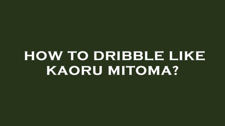How to dribble like kaoru mitoma?