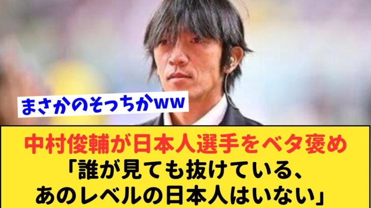 【衝撃】天才レフティー中村俊輔が絶賛する日本人選手とは！？