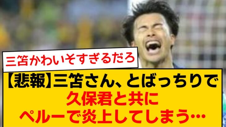 【悲報】三笘薫さん、とばっちりで久保建英と共にペルーで炎上してしまう…