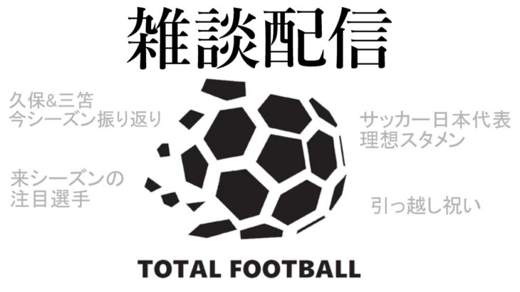 【雑談配信】シーズン終わったので久保や三笘、今後のサッカー日本代表について自由にしゃべります