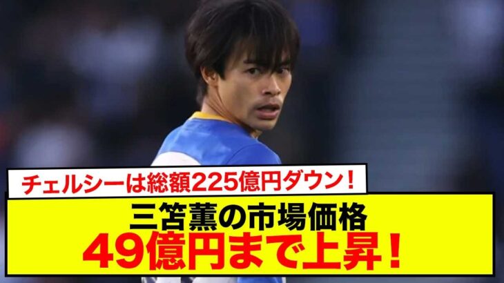 【衝撃】三笘薫の市場価格は49億円まで上昇！ プレミアリーグで最も所属選手の価値を高めたクラブは!? リーグ12位＆無冠のチェルシーは総額225億円ダウン！