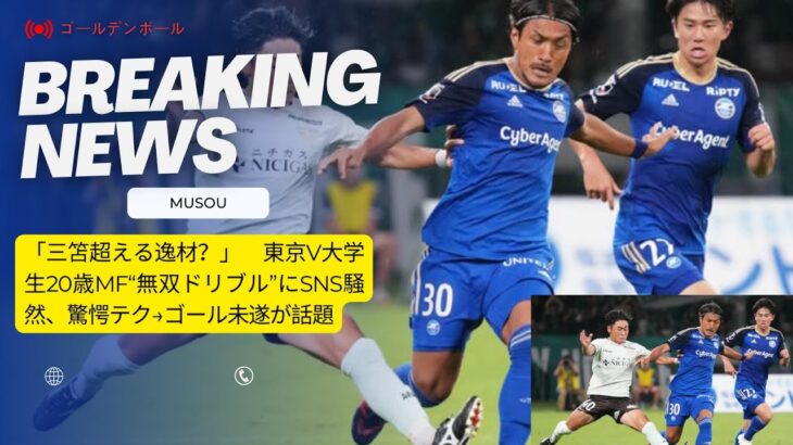 「三笘超える逸材？」　東京V大学生20歳MF“無双ドリブル”にSNS騒然、驚愕テク→ゴール未遂が話題 #musou #三笘薫  #kaorumitoma