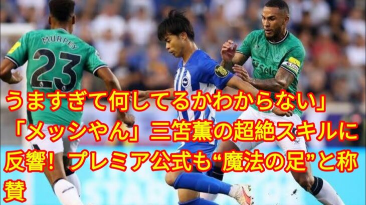 うますぎて何してるかわからない」「メッシやん」三笘薫の超絶スキルに反響！プレミア公式も“魔法の足”と称賛