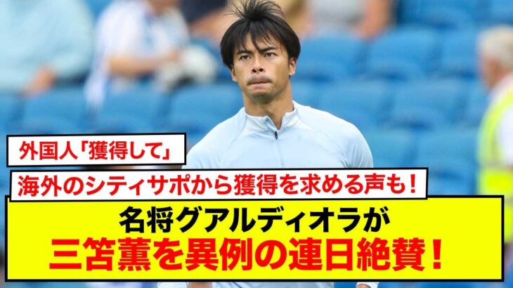 【速報】外国人「獲得して」三笘薫を名将グアルディオラが異例の連日絶賛！海外のシティサポから獲得を求める声も！