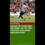 MITOMA SẼ THÀNH BẢN HỢP ĐỒNG 100 “CỦ” TIẾP THEO CỦA CHIM MÒNG BIỂN BRIGHTON? #SHORTS