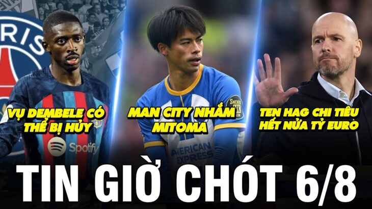 TIN GIỜ CHÓT 6/8 | MAN CITY NHẮM MITOMA, TEN HAG CHI TIÊU HẾT NỬA TỶ EURO, VỤ DEMBELE CÓ THỂ BỊ HỦY