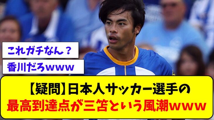 【疑問】日本ファン「日本人サッカー選手の最高到達点は三笘」←これｗｗｗｗｗｗ