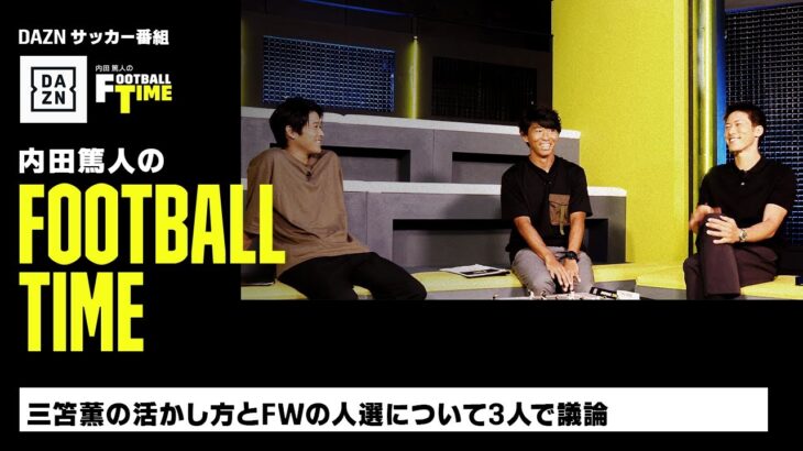 三笘薫の活かし方とFWの人選について議論｜内田篤人のFOOTBALL TIME #148｜未公開シーン｜2023