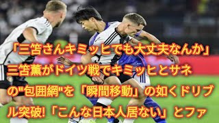 「三笘さんキミッヒでも大丈夫なんか」三笘薫がドイツ戦でキミッヒとサネの”包囲網”を「瞬間移動」の如くドリブル突破!「こんな日本人居ない」とファンも驚愕