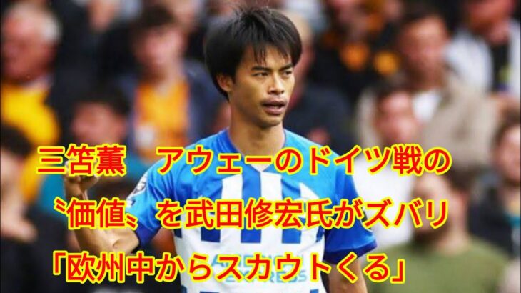 三笘薫　アウェーのドイツ戦の〝価値〟を武田修宏氏がズバリ「欧州中からスカウトくる」