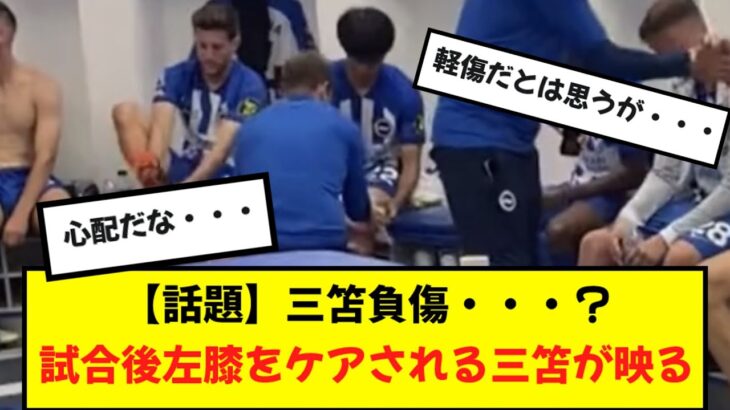 【話題】三笘負傷か？試合後ケアされる三笘が動画に映り込む・・・。