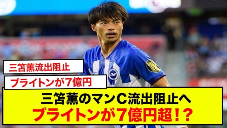 三笘薫のマンＣ流出阻止へ　ブライトンが７億円超の新契約を提示か「ほぼ最終決定」