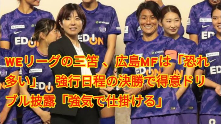 WEリーグの三笘”、広島MFは「恐れ多い」　強行日程の決勝で得意ドリブル披露「強気で仕掛ける」