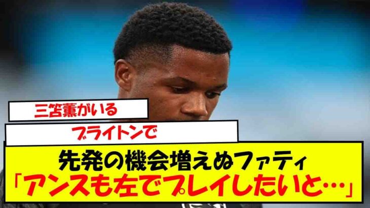 残念ながら、そこには三笘薫がいる ブライトンで先発の機会増えぬファティの苦悩「おそらくはアンスも左でプレイしたいと……」