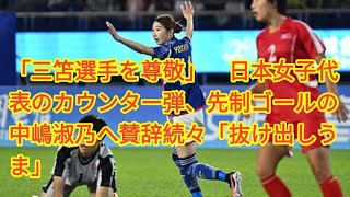 「三笘選手を尊敬」　日本女子代表のカウンター弾、先制ゴールの中嶋淑乃へ賛辞続々「抜け出しうま」