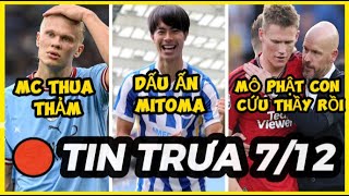 🔴BẢN TIN TRƯA 7/12: MAN CITY THUA THẢM, DẤU ẤN MITOMA, MÔ PHẬT TEN HAG ĐƯỢC TRÒ CỨU RỒI