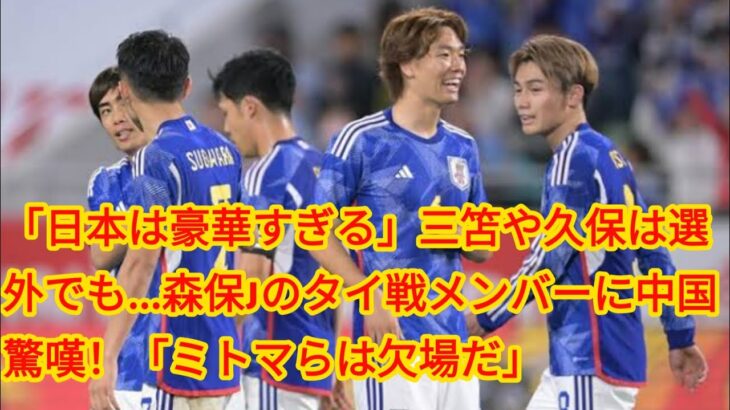 「日本は豪華すぎる」三笘や久保は選外でも…森保Jのタイ戦メンバーに中国驚嘆！「ミトマらは欠場だ」