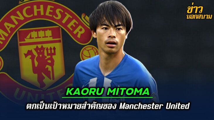 Kaoru Mitoma ตกเป็นเป้าหมายสำคัญของ Manchester United | ข่าวนอกสนาม