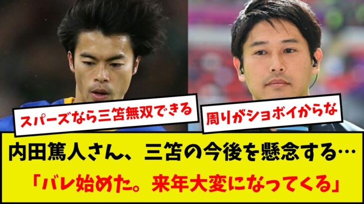 【ヤバい】内田篤人さん、三笘の今後を懸念する…「バレ始めた。来年大変になってくる」