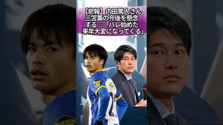 【悲報】内田篤人さん、三笘薫の今後を懸念する…「バレ始めた。来年大変になってくる」 #サッカー #反応集