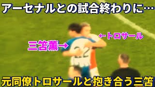 アーセナルとの試合終わりに元ブライトンのトロサールと抱き合う三笘薫！！