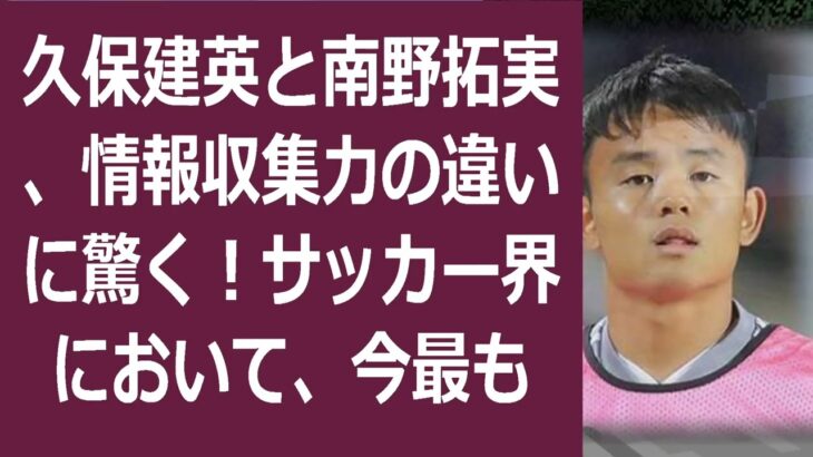 久保建英と南野拓実、情報収集力の違いに驚く！サッカー界において、今最も注… 海外の反応 210