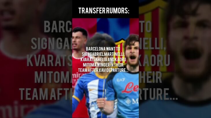 Barcelona wants to sign winger Grabiel Martelli, Kvaratskhelia and Kaoru Mitoma …