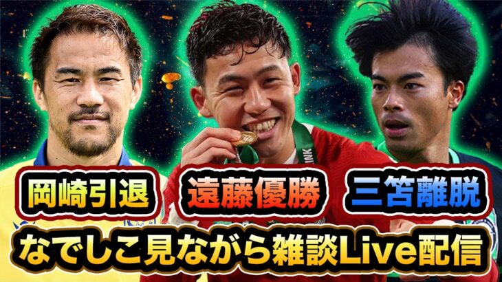 【Live配信】三笘薫離脱　遠藤優勝　岡崎引退　橋岡発出場　なでしこ見ながら