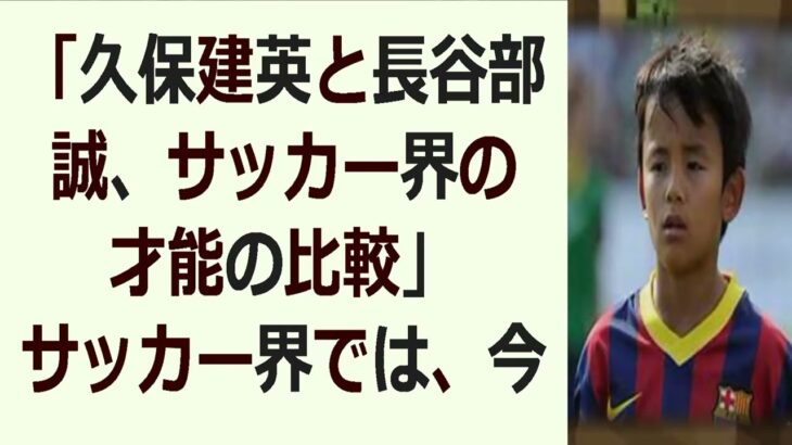 「久保建英と長谷部誠、サッカー界の才能の比較」サッカー界では、今注目を集… 海外の反応 866