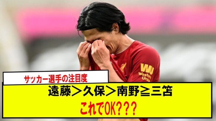 【疑問】サッカー選手の注目度遠藤＞久保＞南野≧三笘これでOK？？？