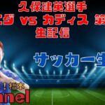 久保建英選手「ソシエダ vs カディス 第29節」生配信