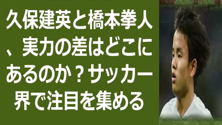 久保建英と橋本拳人、実力の差はどこにあるのか？サッカー界で注目を集める若… 海外の反応 147