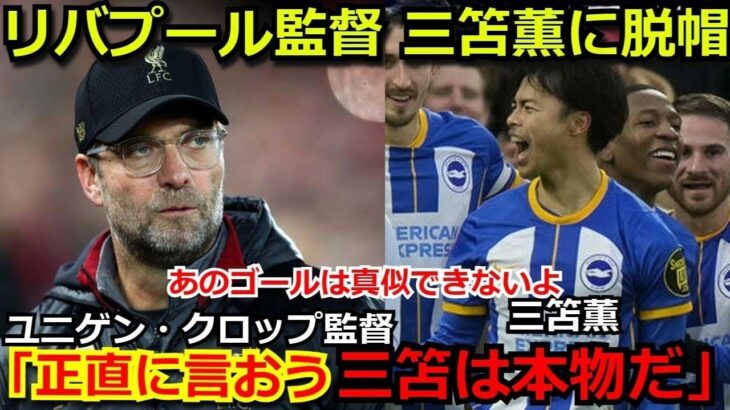 【絶賛】リバプール・クロップ監督が三笘薫のスーパーゴールに脱帽「正直まぐれだと思ってたが、ミトマの実力は本物だ」海外メディアもブライトン監督も驚愕【プレミアリーグ サッカー 海外の反応 mitoma】