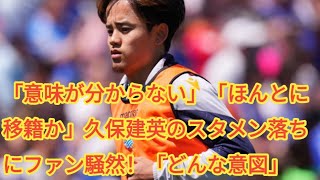 「意味が分からない」「ほんとに移籍か」久保建英のスタメン落ちにファン騒然！「どんな意図」