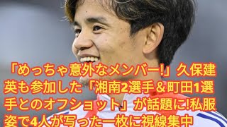 「めっちゃ意外なメンバー!」久保建英も参加した「湘南2選手＆町田1選手とのオフショット」が話題に!私服姿で4人が写った一枚に視線集中