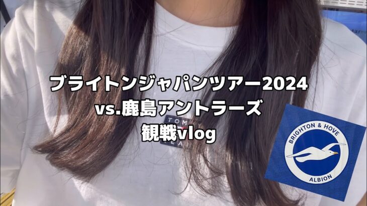 【soccer vlog】ブライトン&ホーヴ・アルビオン・ジャパンツアー2024vs.鹿島アントラーズ　三笘選手の応援に行ってきました！