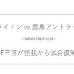 【日本ツアー】ブライトン vs 鹿島アントラーズ戦の振り返り！三笘が怪我から先発復帰！