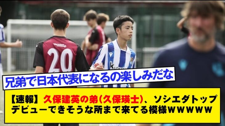 【速報】久保建英の弟久保瑛士、ソシエダトップデビューできそうな所まで来てる模様wwwwwww