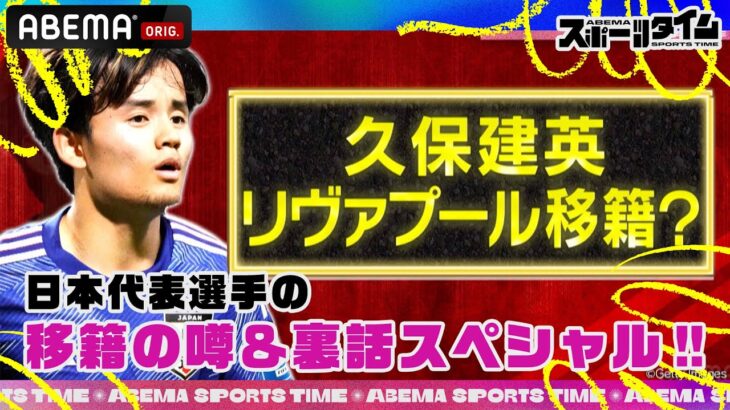 日本代表選手の移籍の噂＆裏話スペシャル！！ 久保建英 選手のあの噂や伊藤洋輝選手裏話など！　#ABEMAスポーツタイム 毎週日曜よる10時～生放送!!