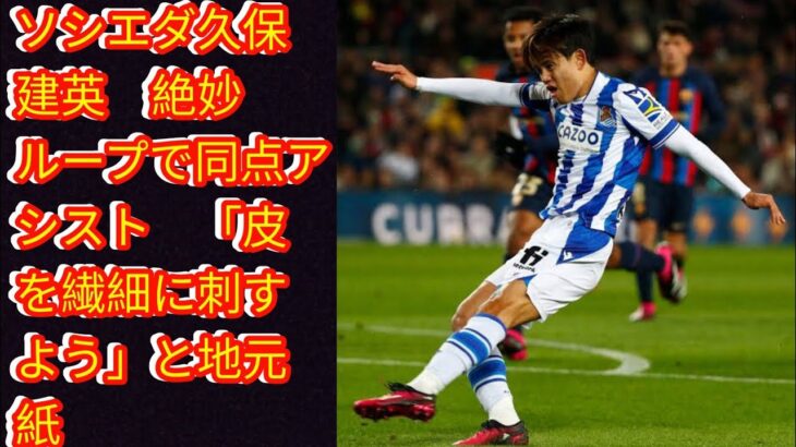 ソシエダ久保建英　絶妙ループで同点アシスト[japan news]　「皮を繊細に刺すよう」と地元紙