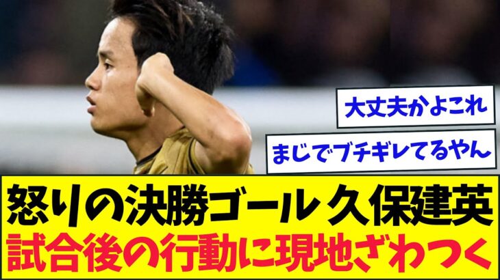 久保建英がブチギレ、試合後の”ある行動”にさすがに現地もざわつく