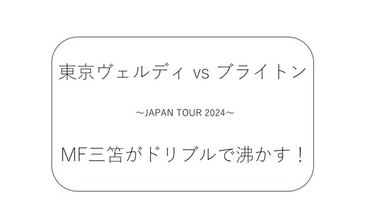 【日本ツアー】ブライトン vs 東京ヴェルディ戦の振り返り！三笘が復帰2戦目で観客を沸かす。