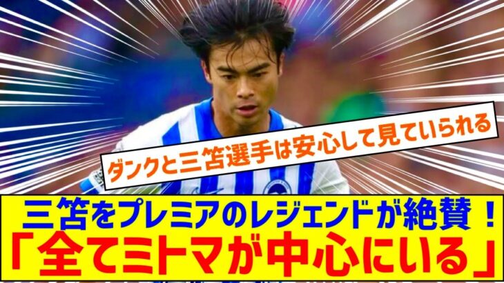 「全てミトマが中心にいる」躍動する三笘薫をプレミアのレジェンドが絶賛！「間違いなくスター」「全く安い買い物だ」